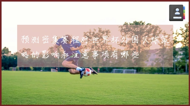 预测密集赛程对世界杯外围买球策略的影响和注意事项有哪些