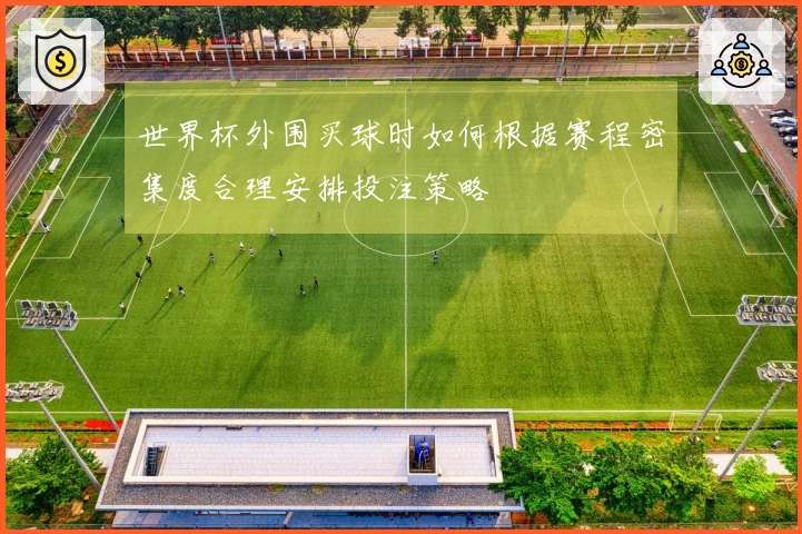世界杯外围买球时如何根据赛程密集度合理安排投注策略